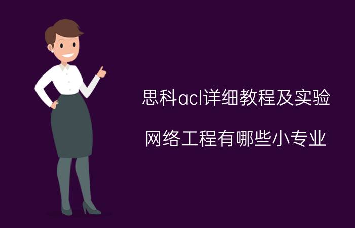 思科acl详细教程及实验 网络工程有哪些小专业？